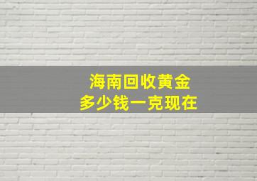 海南回收黄金多少钱一克现在