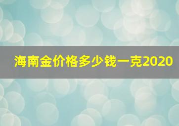 海南金价格多少钱一克2020