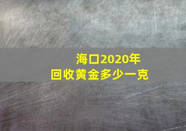 海口2020年回收黄金多少一克