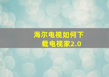 海尔电视如何下载电视家2.0