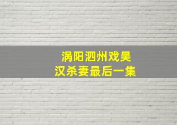 涡阳泗州戏吴汉杀妻最后一集