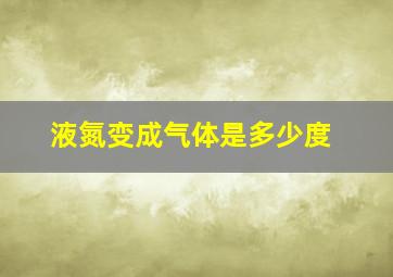 液氮变成气体是多少度