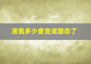 液氮多少度变成固态了