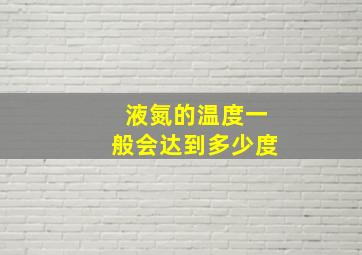 液氮的温度一般会达到多少度