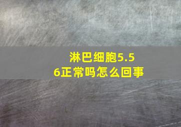 淋巴细胞5.56正常吗怎么回事