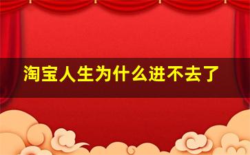 淘宝人生为什么进不去了