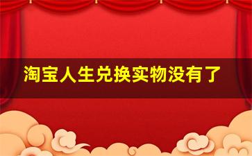 淘宝人生兑换实物没有了