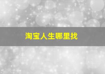 淘宝人生哪里找