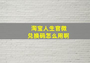 淘宝人生官微兑换码怎么用啊