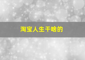 淘宝人生干啥的