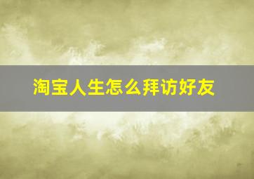 淘宝人生怎么拜访好友