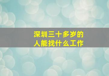 深圳三十多岁的人能找什么工作