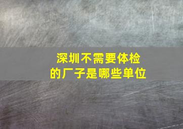 深圳不需要体检的厂子是哪些单位