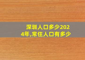 深圳人口多少2024年,常住人口有多少