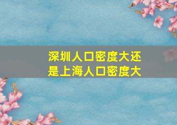 深圳人口密度大还是上海人口密度大