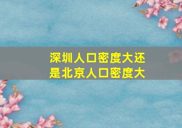 深圳人口密度大还是北京人口密度大