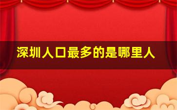 深圳人口最多的是哪里人