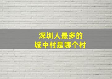 深圳人最多的城中村是哪个村