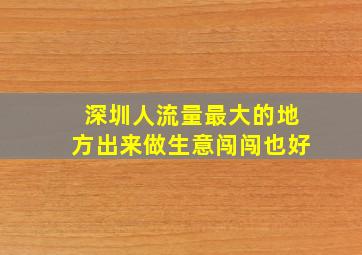 深圳人流量最大的地方出来做生意闯闯也好