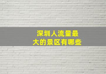 深圳人流量最大的景区有哪些