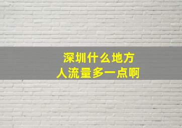 深圳什么地方人流量多一点啊