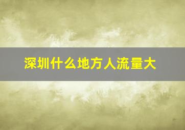 深圳什么地方人流量大