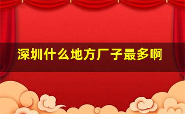 深圳什么地方厂子最多啊