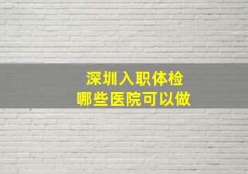 深圳入职体检哪些医院可以做