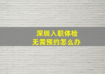 深圳入职体检无需预约怎么办