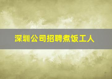 深圳公司招聘煮饭工人