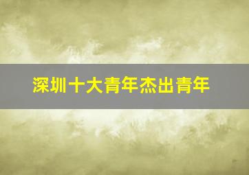 深圳十大青年杰出青年