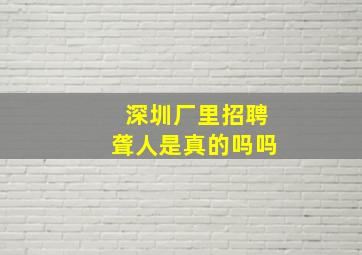 深圳厂里招聘聋人是真的吗吗