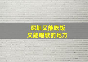 深圳又能吃饭又能唱歌的地方