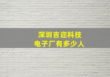 深圳吉迩科技电子厂有多少人