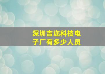 深圳吉迩科技电子厂有多少人员