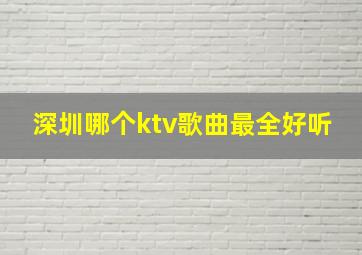 深圳哪个ktv歌曲最全好听