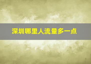 深圳哪里人流量多一点