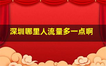 深圳哪里人流量多一点啊