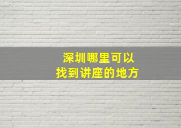 深圳哪里可以找到讲座的地方