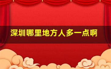 深圳哪里地方人多一点啊