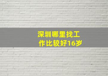 深圳哪里找工作比较好16岁