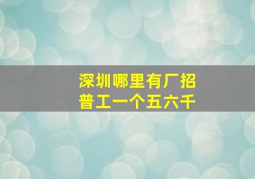 深圳哪里有厂招普工一个五六千