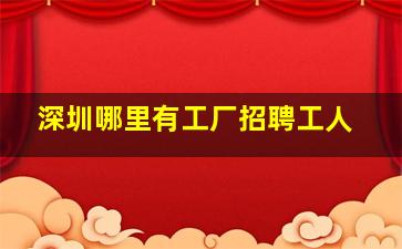 深圳哪里有工厂招聘工人