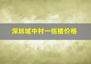 深圳城中村一栋楼价格