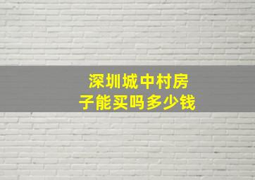 深圳城中村房子能买吗多少钱