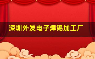 深圳外发电子焊锡加工厂