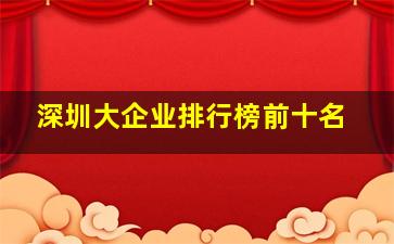 深圳大企业排行榜前十名