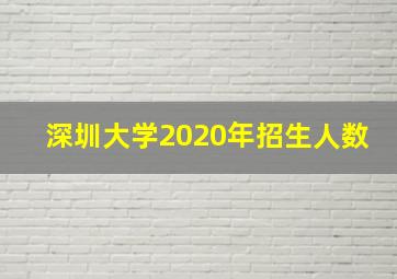 深圳大学2020年招生人数