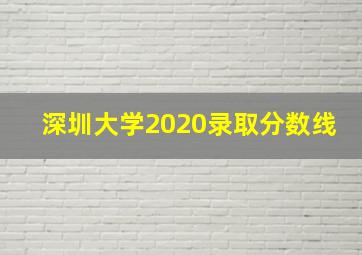 深圳大学2020录取分数线