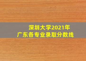 深圳大学2021年广东各专业录取分数线